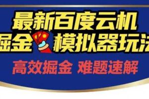 6月最新百度云机掘金模拟器玩法来袭，零成本开启挣钱之旅，单号保底月收益200+【揭秘】