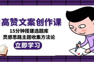 AI高赞文案创作课，15分钟搭建选题库，灵感思路主题收集方法论