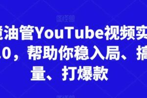 跨境油管YouTube视频实训营3.0，帮助你稳入局、搞流量、打爆款（更新2025）
