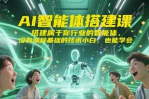 AI智能体搭建课，搭建属于你行业的智能体，没有编程基础的技术小白，也能学会