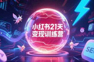 （15328期）小红书21天变现训练营，AIGC工具高效应用，SEO优化核心技巧