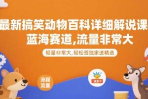 最新搞笑动物百科详细解说课程，蓝海赛道，流量非常大，轻松签独家进精选