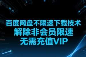 百度网盘不限速下载技术，解除非会员限速，无需充值VIP