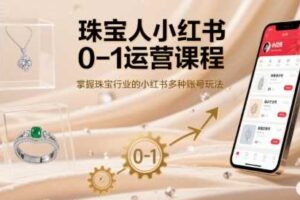 珠宝人小红书0-1运营课程，掌握珠宝行业的小红书多种账号玩法