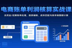 电商账单利润核算实战课：含资金/结算账单处理，报表编制、成本匹配与保本销售额计算