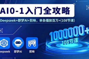 （16094期）AI0-1入门全攻略，Deepseek+即梦AI+剪映，单条播放百万+(108节课)