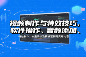 视频制作与特效技巧，软件操作、音频添加、特效制作、去重手法及精准营销等实用内容
