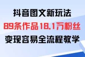 抖音图文新玩法：89条作品收获18.1W粉丝，变现容易全流程教学