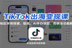 TikTok出海变现课：多地区环境搭建、壁纸、AI 手办项目、剪映全功能教学