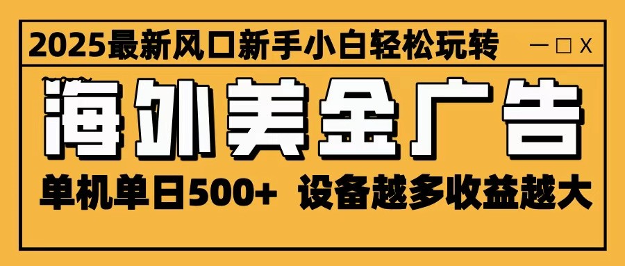 2025最新风口 海外美金广告 单机单日500+ 可无限放大 设备越多收益越大 轻松上手-万力资源网_专注分享网络赚钱副业项目-创业项目分享