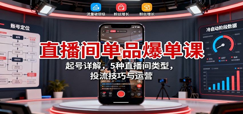 直播间单品爆单课:起号详解,5种直播间类型,投流技巧与运营-万力资源网_专注分享网络赚钱副业项目-创业项目分享