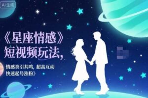 星座情感短视频玩法，情感类引共鸣，超高互动，快速起号涨粉