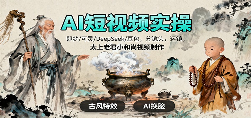 AI短视频实操,即梦/可灵/DeepSeek/豆包,分镜头,运镜,太上老君小和尚视频制作-万力资源网_专注分享网络赚钱副业项目-创业项目分享