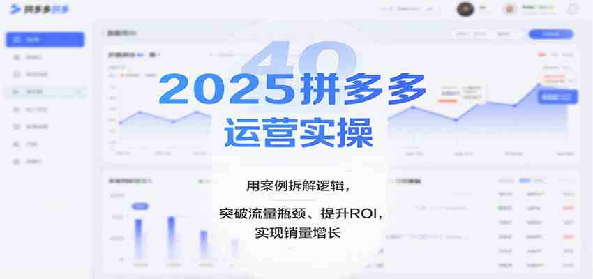 2025拼多多运营实操，用案例拆解逻辑，突破流量瓶颈、提升ROI，实现销量增长-大牛创业网