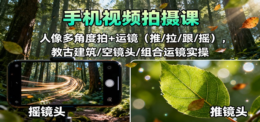 手机视频拍摄课：人像多角度拍+运镜（推/拉/跟/摇），古建筑/空镜头/组合运镜实操-大牛创业网