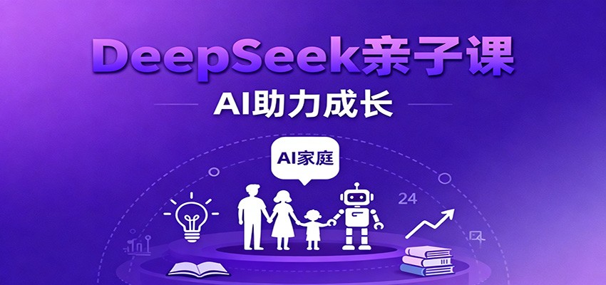 DeepSeek亲子课：学科突破、错题终结、志愿填报、AI助力家庭学习与成长-大牛创业网