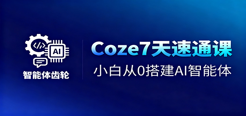 Coze7天速通课，小白从0搭建AI智能体+短视频工作流-大牛创业网