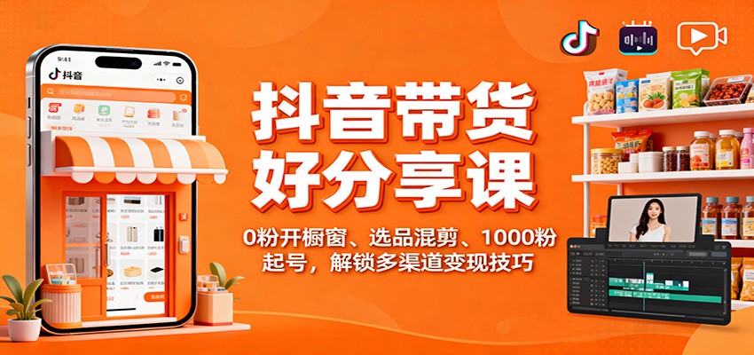 抖音带货好物分享课:0粉开橱窗、选品混剪、1000粉起号,解锁多渠道变现技巧-苏武资源网
