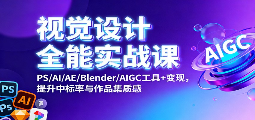 视觉设计全能实战课:PS/AI/AE/Blender/AIGC工具+变现,提升中标率与作品集质感-苏武资源网