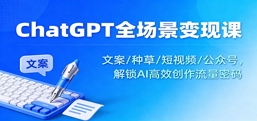 ChatGPT全场景变现课:文案/种草/短视频/公众号,解锁AI高效创作流量密码-苏武资源网