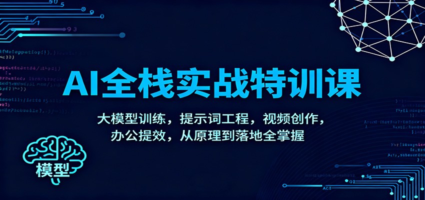 AI全栈实战特训课:大模型训练,提示词工程,视频创作,办公提效,从原理到落地全掌握-苏武资源网