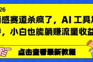 （16930期）情感赛道杀疯了，AI 工具加持，小白也能躺赚流量收益