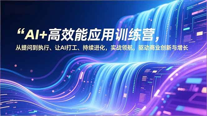 （16940期）AI+高效能应用训练营，从提问到执行、让AI打工、持续进化，实战领航，驱动商业创新与增长