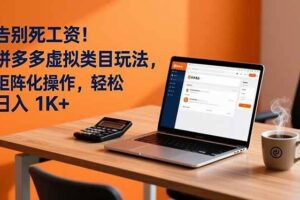 (16943期)告别死工资!拼多多虚拟类目玩法,矩阵化操作,轻松日入 1K+