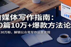 自媒体写作指南：60篇10万+爆款方法论，半年30万粉，解锁公众号写作运营变现