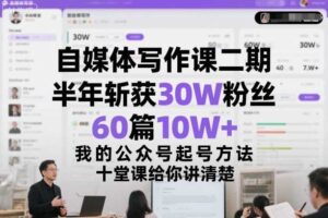 自媒体写作课二期，半年斩获30W粉丝，60篇10W+，我的公众号起号方法论，十堂课给你讲清楚