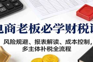 电商老板必学财税课:风险规避、报表解读、成本控制,多主体补税全流程