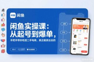 闲鱼实操课：从起号到爆单，手把手带你吃透二手电商，真正能卖出去的实战指南