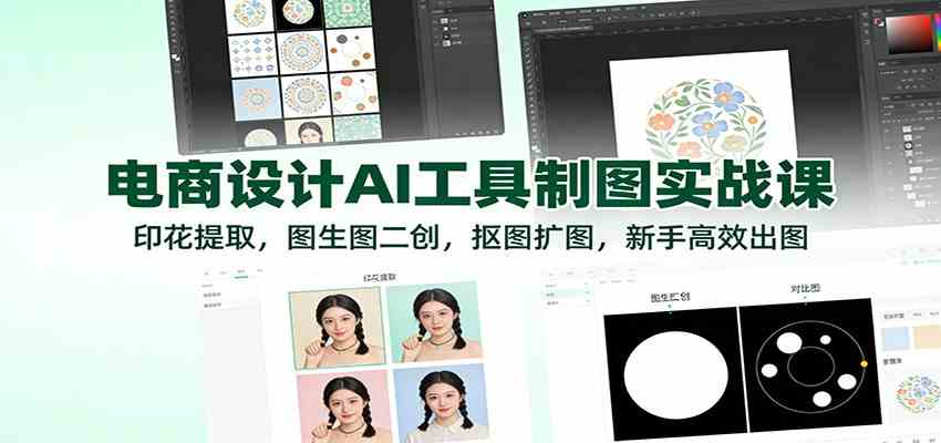 电商设计AI工具制图实战课：印花提取，图生图二创，抠图扩图，新手高效出图