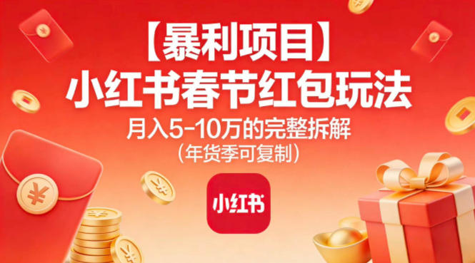 【暴利项目】小红书春节红包玩法月入5W的完整拆解(年货季可复制)-后生网课库