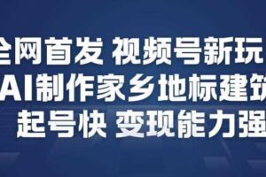 全网首发，视频号新玩法，AI制作家乡地标建筑，起号快，变现能力强