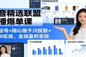 抖音精选联盟直播爆单课：选品起号+随心推千川投放+破260在线，全域盈利变现