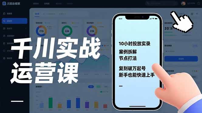 （17022期）千川实战运营课，10小时投放实录、案例拆解、节点打法，复刻破万起号，新手也能快速上手