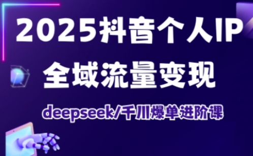 抖音个人IP全域流量变现进阶课，deepseek千川爆单进阶课（更新2026）