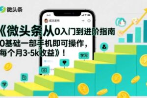 微头条从0入门到进阶指南，0基础一部手机即可操作，每个月3-5k收益