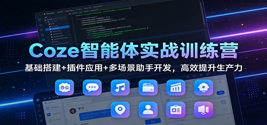 Coze智能体实战训练营:基础搭建+插件应用+多场景助手开发,高效提升生产力