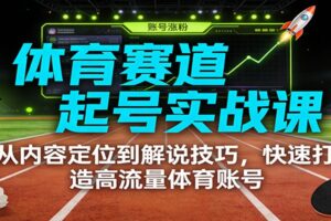 体育赛道起号实战课：从内容定位到解说技巧，快速打造高流量体育账号