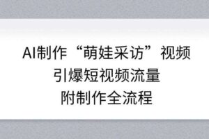 AI制作“萌娃采访”视频，引爆短视频流量，附制作全流程