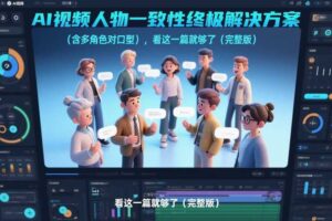 AI视频人物一致性终极解决方案（含多角色对口型），看这一篇就够了（完整版）