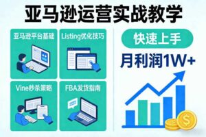 亚马逊运营实战教学,亚马逊平台+Listing优化+Vine秒杀+FBA发货等,快速上手,实现店铺月利润1W