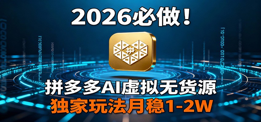 2026 必做！拼多多 AI 虚拟无货源，独家玩法月稳 1-2W-大牛创业网