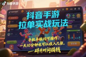 抖音手游拉单实战玩法,手机平板均可操作,一天10分钟也可以收入几张,碎片时间搞钱【揭秘】