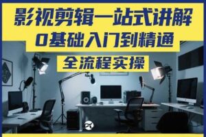 影视剪辑一站式讲解，0基础入门到精通，全流程实操