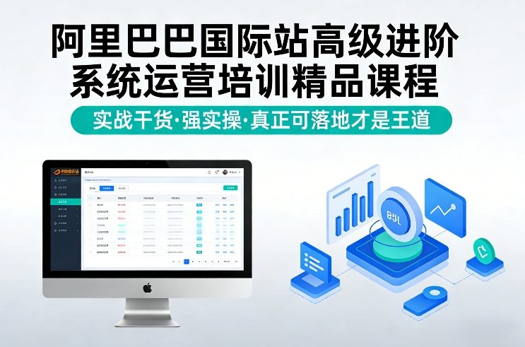 阿里巴巴国际站高级进阶系统运营培训精品课程，实战干货，强实操，真正可落地才是王道