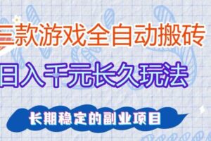 三款全自动游戏搬砖，日入1k+，长久玩法，长期稳定的副业项目【揭秘】