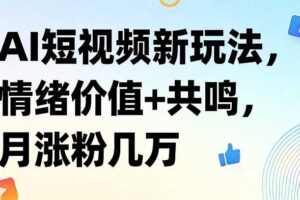 AI短视频新玩法，情绪价值+共鸣，月涨粉几万
